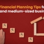 Top 5 Financial Planning Tips for Small and Medium-sized Businesses